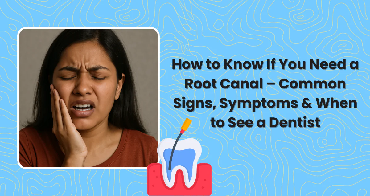 How to Know If You Need a Root Canal – Common Signs, Symptoms & When to See a Dentist